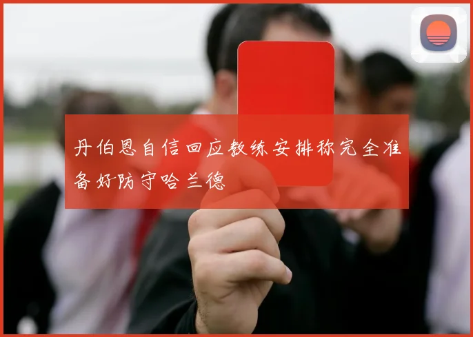 丹伯恩自信回应教练安排称完全准备好防守哈兰德