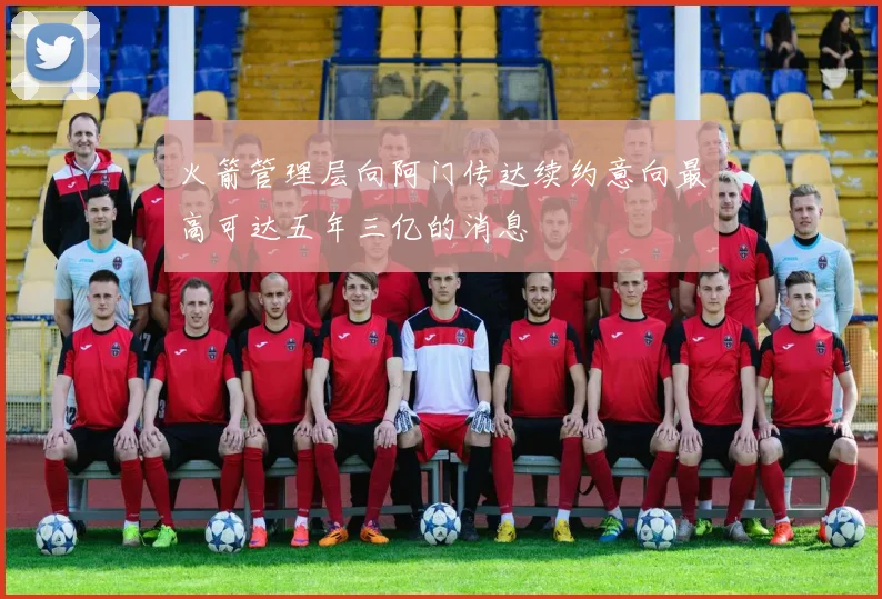 火箭管理层向阿门传达续约意向最高可达五年三亿的消息