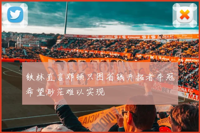 铁林直言邓顿只图省钱开拓者夺冠希望渺茫难以实现
