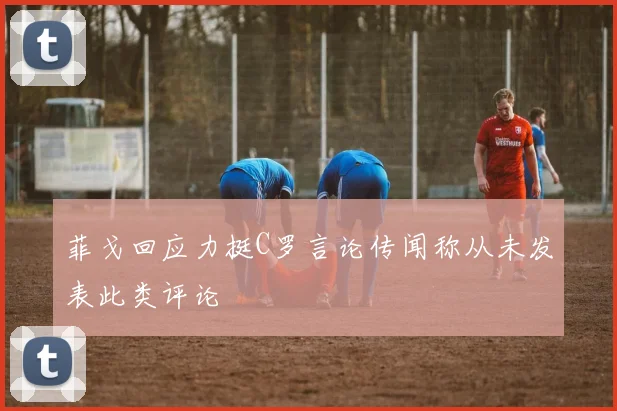 菲戈回应力挺C罗言论传闻称从未发表此类评论