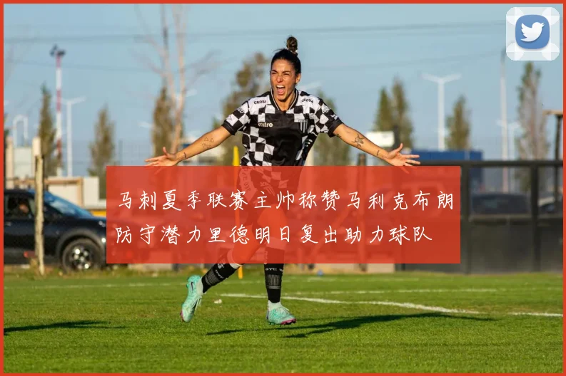 马刺夏季联赛主帅称赞马利克布朗防守潜力里德明日复出助力球队